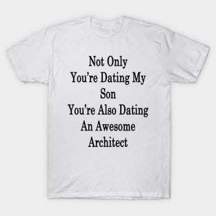 Not Only You're Dating My Son You're Also Dating An Awesome Architect T-Shirt